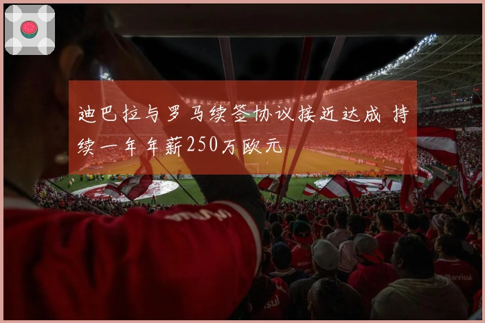 迪巴拉与罗马续签协议接近达成 持续一年年薪250万欧元