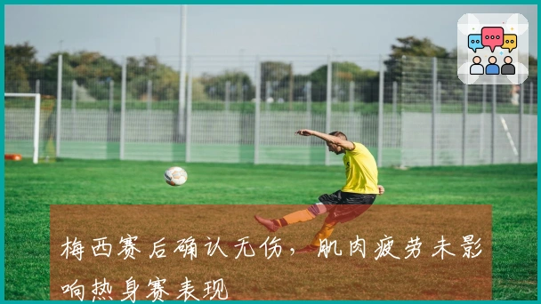 梅西赛后确认无伤，肌肉疲劳未影响热身赛表现