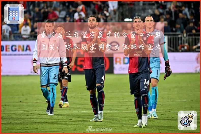 豪门后卫有望在夏季转会窗口加盟国安，球队战术调整为保级而全力以赴。