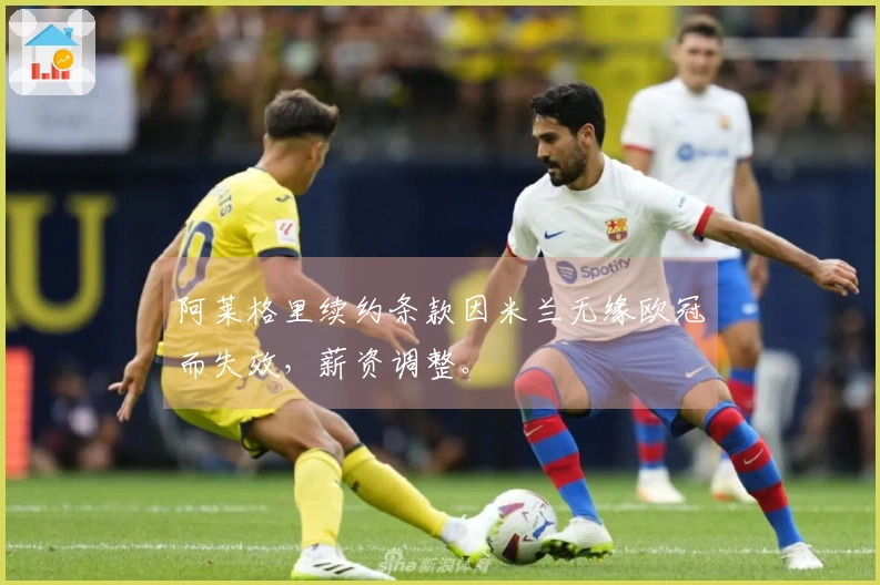 阿莱格里续约条款因米兰无缘欧冠而失效，薪资调整。