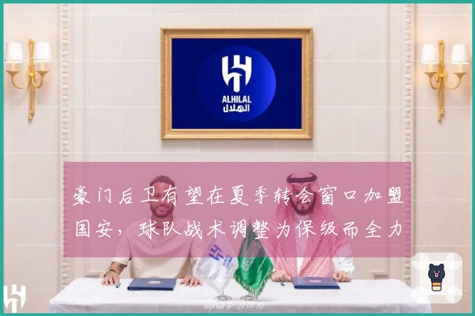 豪门后卫有望在夏季转会窗口加盟国安,球队战术调整为保级而全力以赴。