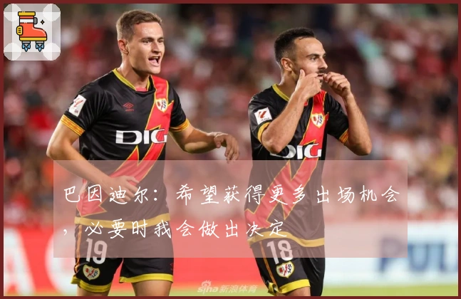 巴因迪尔：希望获得更多出场机会，必要时我会做出决定