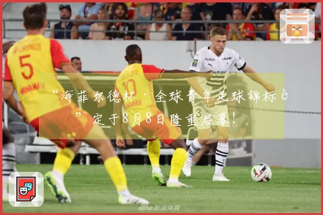 “海菲尔德杯·全球青年足球锦标赛”定于8月8日隆重启幕！